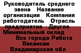 Руководитель среднего звена › Название организации ­ Компания-работодатель › Отрасль предприятия ­ Другое › Минимальный оклад ­ 25 000 - Все города Работа » Вакансии   . Владимирская обл.,Вязниковский р-н